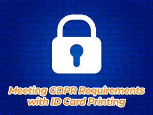 Meeting GDPR Requirements with ID Card Printing Meeting GDPR Requirements with ID Card Printing