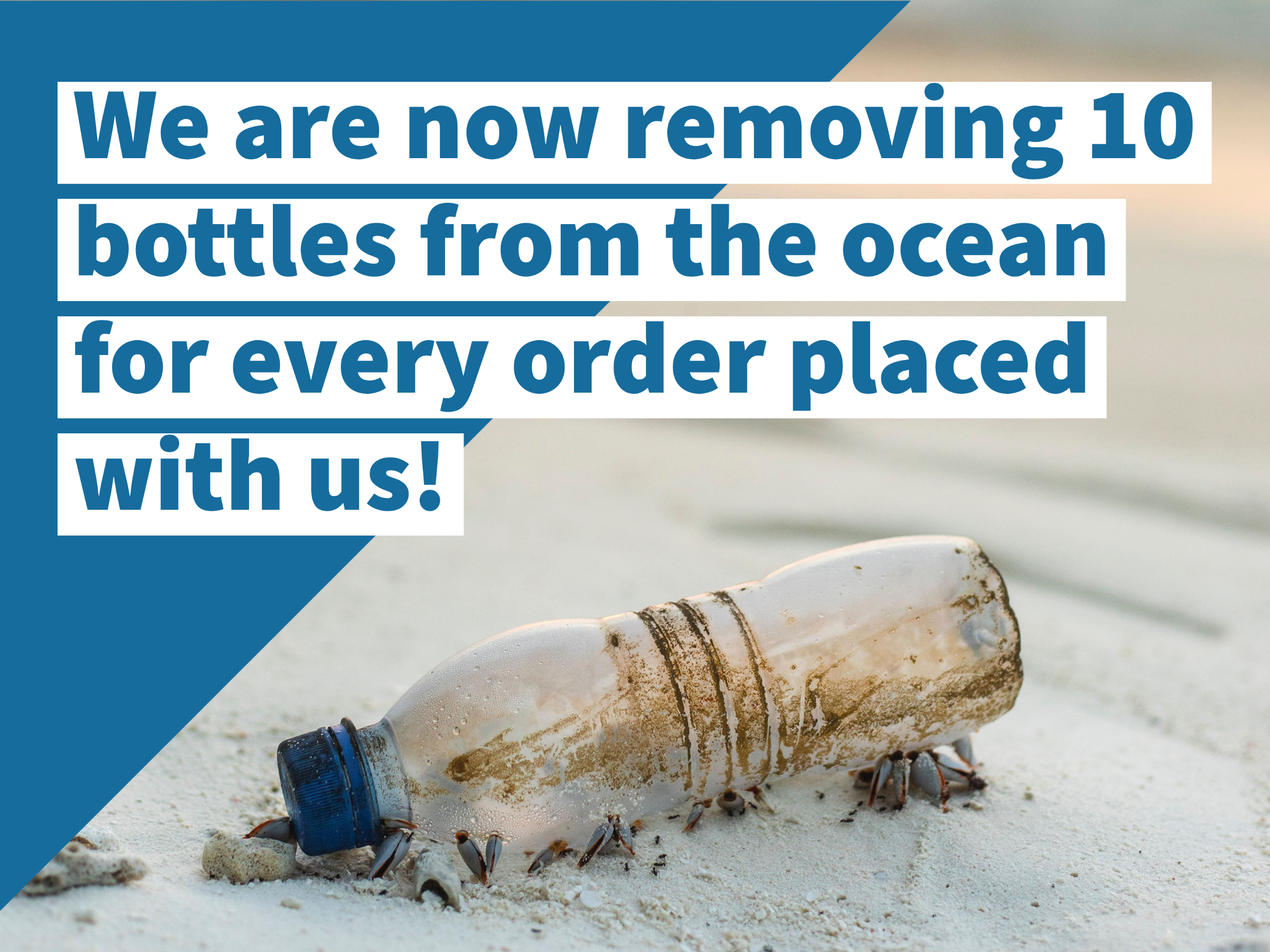 We are now removing 10 bottles from the ocean for every order placed with us
